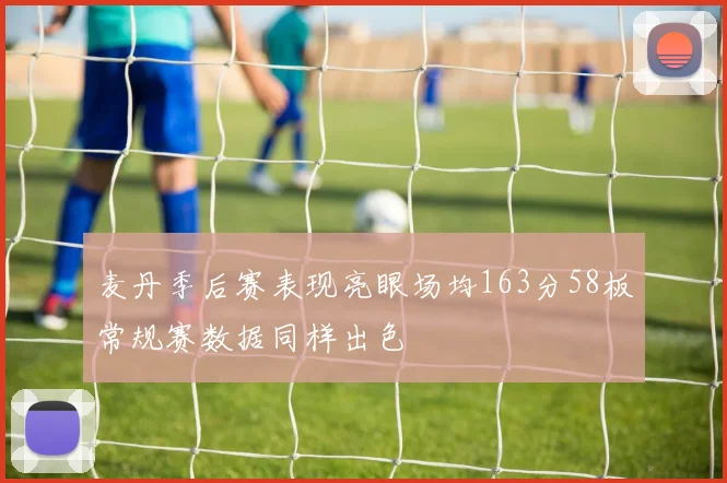 麦丹季后赛表现亮眼场均163分58板常规赛数据同样出色