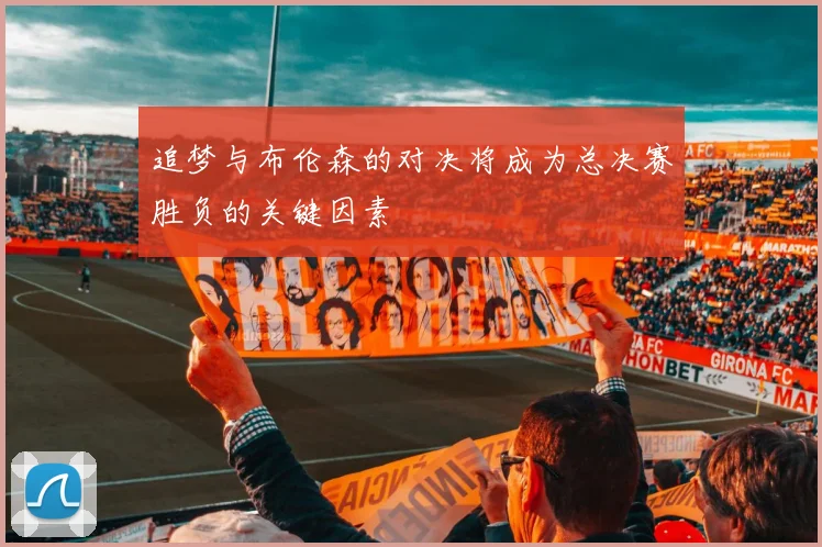 追梦与布伦森的对决将成为总决赛胜负的关键因素