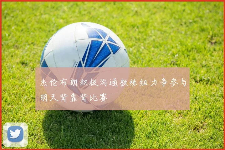 杰伦布朗积极沟通教练组力争参与明天背靠背比赛