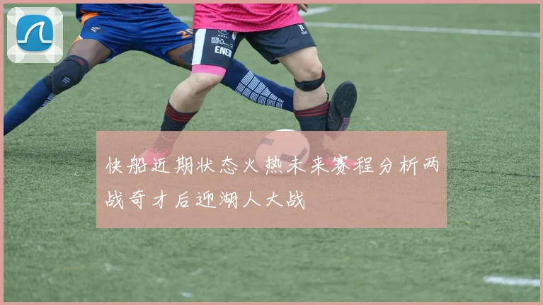 快船近期状态火热未来赛程分析两战奇才后迎湖人大战