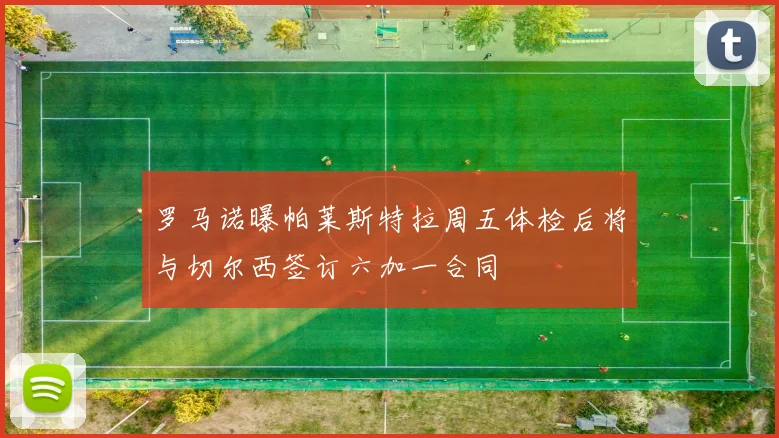 罗马诺曝帕莱斯特拉周五体检后将与切尔西签订六加一合同