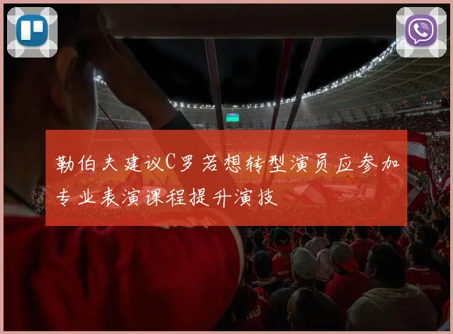 勒伯夫建议C罗若想转型演员应参加专业表演课程提升演技