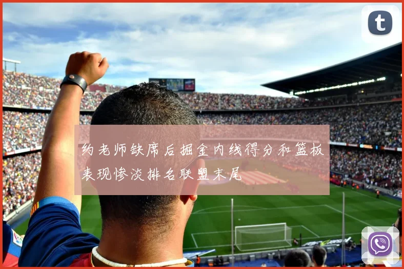 约老师缺席后掘金内线得分和篮板表现惨淡排名联盟末尾