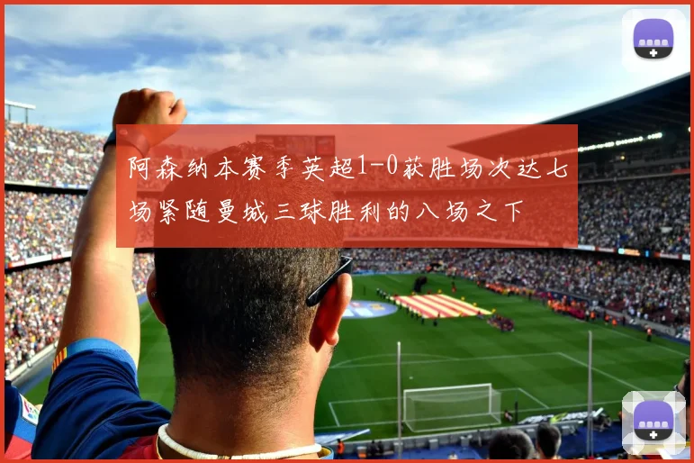 阿森纳本赛季英超1-0获胜场次达七场紧随曼城三球胜利的八场之下
